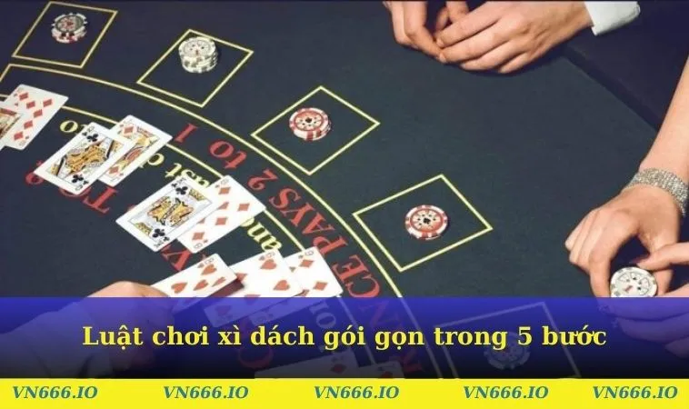 Luật chơi xì dách gói gọn trong 5 bước